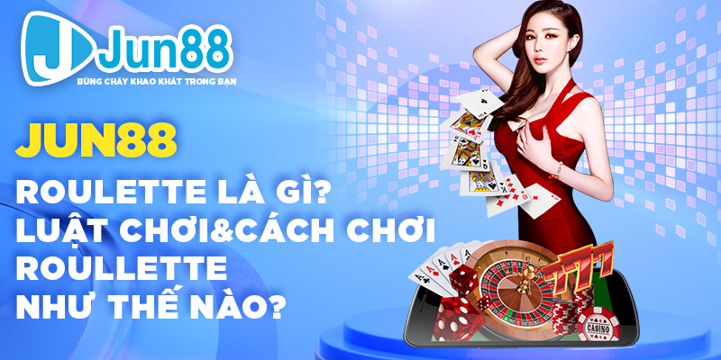 Jun88 - Roulette Là Gì? Luật Chơi & Cách Chơi Roullette Như Thế Nào?