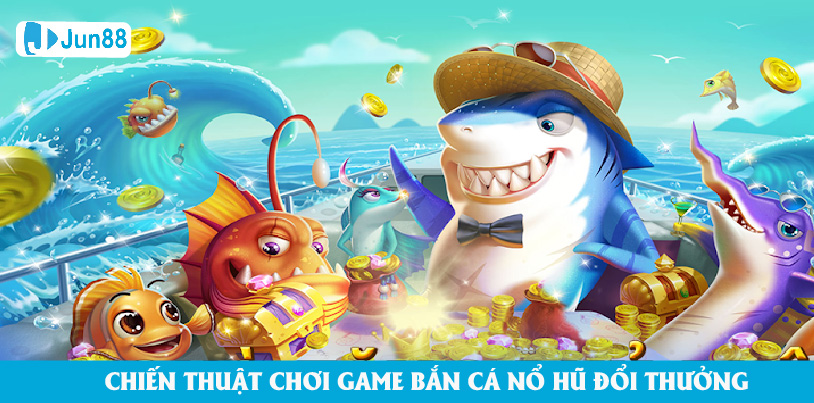 Kinh nghiệm chơi game bắn cá nổ hũ đổi thưởng