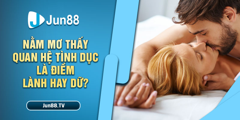 Nằm mơ thấy quan hệ tình dục là điềm lành hay dữ?