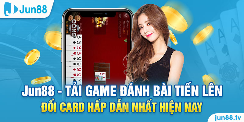 Jun88 - Tải Game Đánh Bài Tiến Lên Đổi Card Hấp Dẫn Nhất Hiện Nay