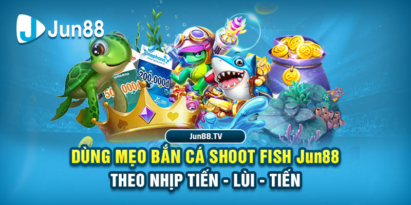 Dùng mẹo bắn cá Shoot Fish Jun88 theo nhịp tiến - lùi - tiến